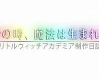 《魔法诞生之时》小魔女学园制作日志 その時、魔法は生まれる ～リトル ウィッチアカデミア制作日誌～